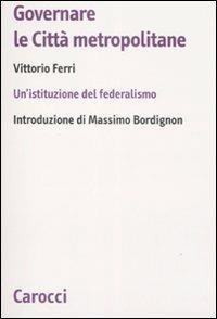 Governare le città metropolitane. Un'istituzione del federalismo - Vittorio Ferri - copertina
