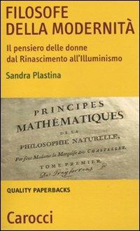 Filosofe della modernità. Il pensiero delle donne dal Rinascimento all'Illuminismo - Sandra Plastina - copertina