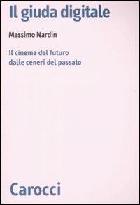 Il giuda digitale. Il cinema del futuro dalle ceneri del passato -  Massimo Nardin - copertina