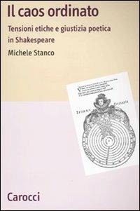 Il caos ordinato. Tensioni etiche e giustizia poetica in Shakespeare -  Michele Stanco - copertina