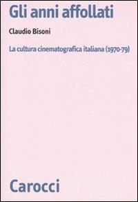 Gli anni affollati. La cultura cinematografica italiana (1970-79) -  Claudio Bisoni - copertina