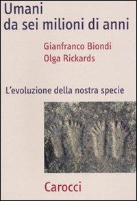 Umani da sei milioni di anni. L'evoluzione della nostra specie - Gianfranco Biondi,Olga Rickards - copertina