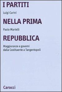 I partiti nella prima Repubblica. Maggioranze e governi dalla Costituente a tangentopoli - Luigi Curini,Paolo Martelli - copertina