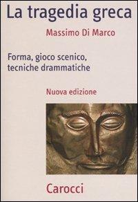 La tragedia greca. Forma, gioco scenico, tecniche drammatiche - Massimo Di Marco - copertina