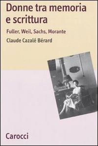 Donne tra memoria e scrittura. Fuller, Weil, Sachs, Morante -  Claude Cazalé Bérard - copertina