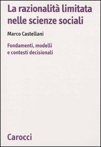 La razionalità limitata nelle scienze sociali. Fondamenti, modelli e contesti decisionali -  Marco Castellani - copertina