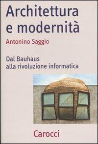 Architettura e modernità. Dal Bauhaus alla rivoluzione informatica - Antonino Saggio - copertina