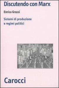 Discutendo con Marx. Sistemi di produzione e regimi politici -  Enrico Grassi - copertina