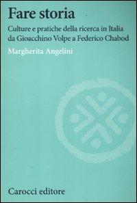 Fare storia. Culture e pratiche della ricerca in Italia da Gioacchino Volpe a Federico Chabod -  Margherita Angelini - copertina