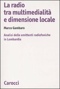 La radio tra multimedialità e dimensione locale. Analisi delle emittenti radiofoniche in Lombardia - Marco Gambaro - copertina