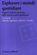 Esplorare i mondi quotidiani. Oggetti, metodi e tecniche della ricerca sociale qualitativa