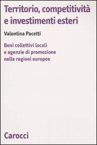 Territorio, competitività e investimenti esteri. Beni collettivi locali e agenzie di promozione nelle regioni europee -  Valentina Pacetti - copertina