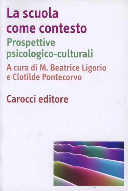 La scuola come contesto. Prospettive psicologico-culturali - Maria Beatrice Ligorio,Clotilde Pontecorvo - copertina