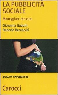 La pubblicità sociale. Maneggiare con cura - Giovanna Gadotti,Roberto Bernocchi - copertina