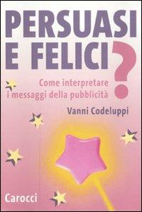 Persuasi e felici? Come interpretare i messaggi della pubblicità - Vanni Codeluppi - copertina