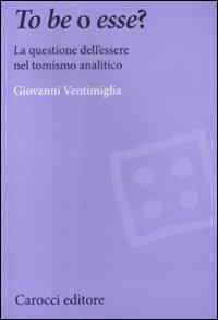 To be o esse? La questione dell'essere nel tomismo analitico -  Giovanni Ventimiglia - copertina