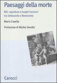 Paesaggi della morte. Riti, sepolture e luoghi funerari tra Settecento e Novecento - Maria Canella - copertina