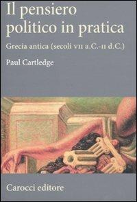 Il pensiero politico in pratica. Grecia antica (secoli VII a.C.-II d.C.) - Paul Cartledge - copertina