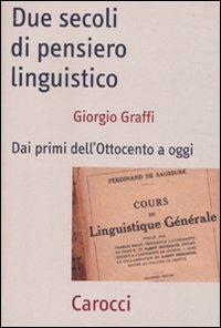 Due secoli di pensiero linguistico. Dai primi dell'Ottocento a oggi - Giorgio Graffi - copertina