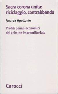 Sacra corona unita: riciclaggio, contrabbando. Profili penali economici del crimine imprenditoriale - Andrea Apollonio - copertina