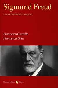 Libro Sigmund Freud. La costruzione di un sapere Francesco Gazzillo Francesca Ortu