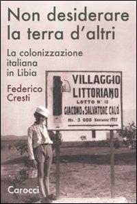 Non desiderare la terra d'altri. La colonizzazione italiana in Libia - Federico Cresti - copertina