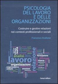 Psicologia del lavoro e delle organizzazioni. Costruire e gestire relazioni nei contesti professionali e sociali - Francesco Avallone - copertina