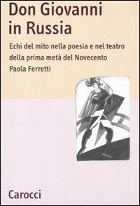 Don Giovanni in Russia. Echi del mito nella poesia e nel teatro della prima metà del Novecento -  Paola Ferretti - copertina