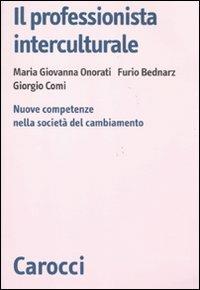 Il professionista interculturale. Nuove competenze nella società del cambiamento - M. Giovanna Onorati,Furio Bednarz,Giorgio Comi - copertina