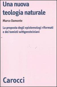 Una nuova teologia naturale. La proposta degli epistemologi riformati e dei tomisti wittgensteiniani -  Marco Damonte - copertina