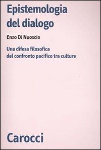 Epistemologia del dialogo. Una difesa filosofica del confronto pacifico tra culture - Enzo Di Nuoscio - copertina