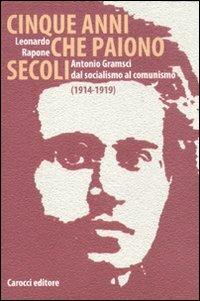 Cinque anni che paiono secoli. Antonio Gramsci dal socialismo al comunismo (1914-1919) - Leonardo Rapone - copertina