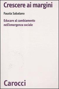 Crescere ai margini. Educare al cambiamento nell'emergenza sociale - Fausta Sabatano - copertina