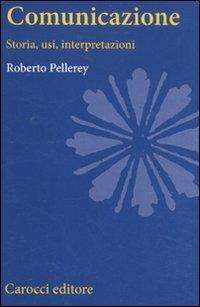 Comunicazione. Storia, usi, interpretazioni - Roberto Pellerey - copertina