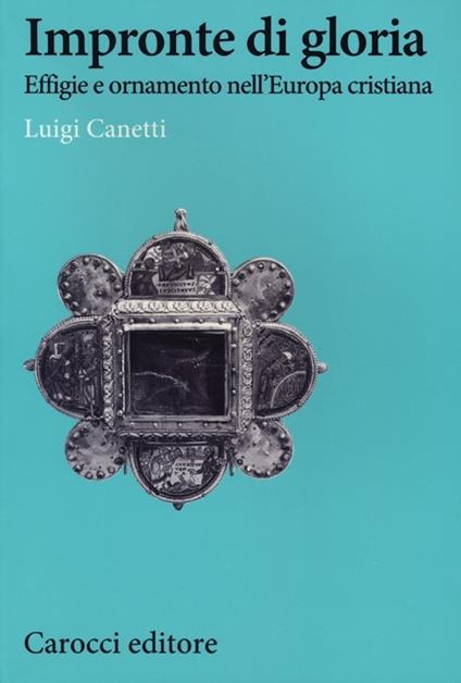 Impronte di gloria. Effige e ornamento nell'Europa cristiana -  Luigi Canetti - copertina
