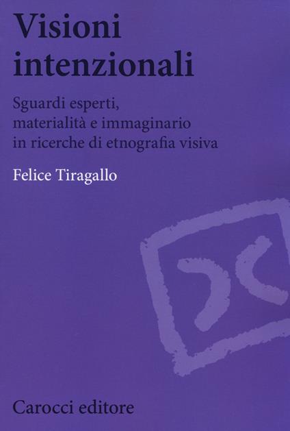 Visioni intenzionali. Sguardi esperti, materialità e immaginario in ricerche di etnografia visiva - Felice Tiragallo - copertina