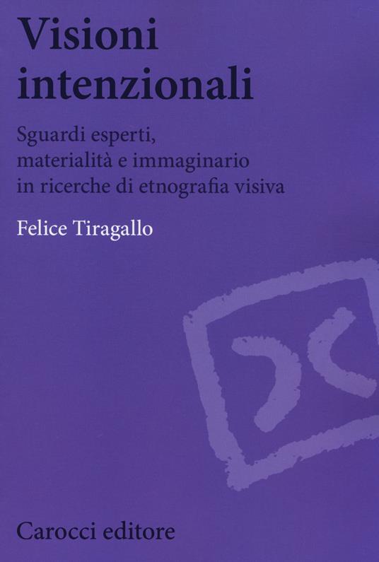 Visioni intenzionali. Sguardi esperti, materialità e immaginario in ricerche di etnografia visiva - Felice Tiragallo - copertina