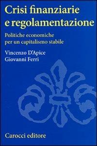 Crisi finanziarie e regolamentazione. Politiche economiche per un capitalismo stabile - Vincenzo D'Apice,Giovanni Ferri - copertina
