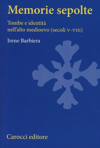 Memorie sepolte. Tombe e identità nell'alto Medioevo (secoli V-VIII) - Irene Barbiera - copertina