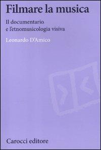 Filmare la musica. Il documentario e l'etnomusicologia visiva -  Leonardo D'Amico - copertina