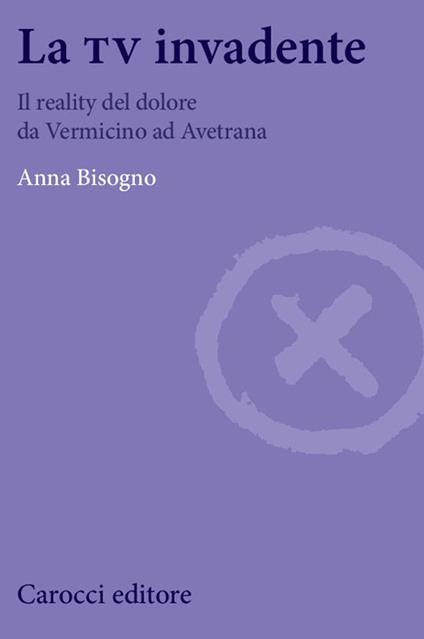 La tv invadente. Il reality del dolore da Vermicino ad Avetrana -  Anna Bisogno - copertina