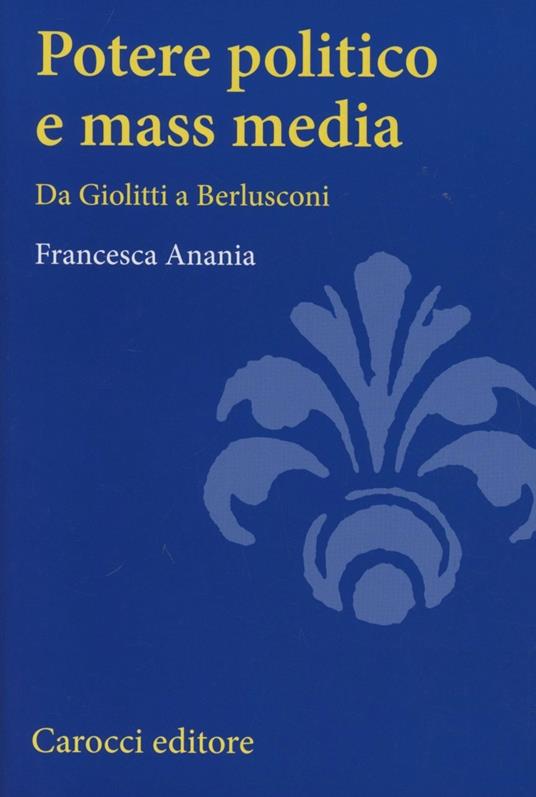 Potere politico e mass media. Da Giolitti a Berlusconi - Francesca Anania - copertina