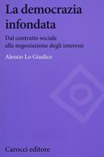 La democrazia infondata. Dal contratto sociale alla negoziazione degli interessi