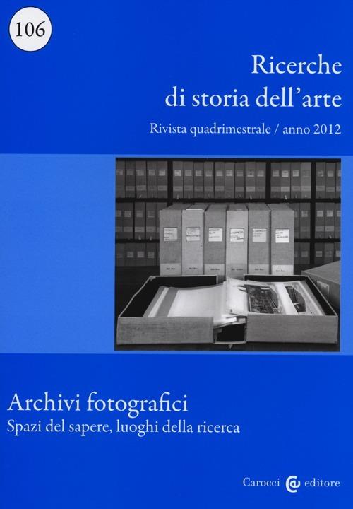 Ricerche di storia dell'arte (2012). Vol. 106: Archivi fotografici. Spazi del sapere, luoghi della ricerca - copertina