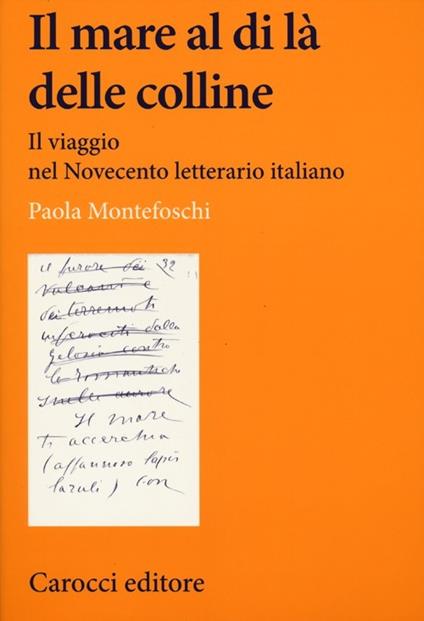 Il mare al di là delle colline. Il viaggio nel Novecento letterario italiano -  Paola Montefoschi - copertina