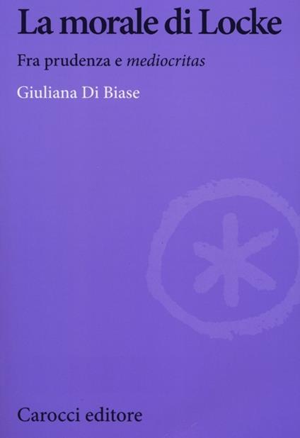 La morale di Locke. Fra prudenza e &#171;mediocritas&#187; -  Giuliana Di Biase - copertina