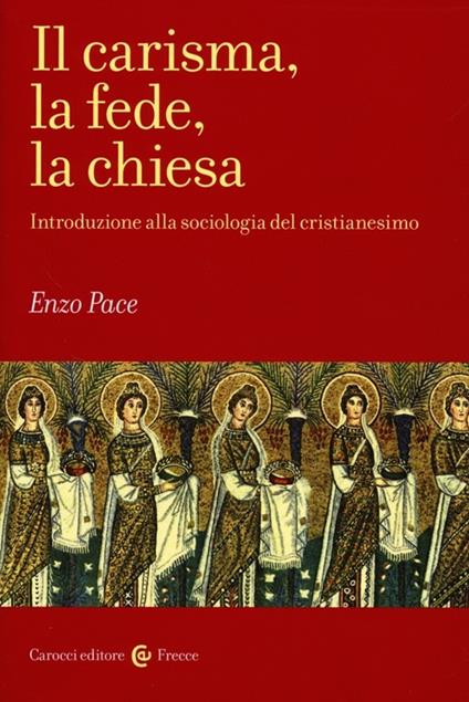 Il carisma, la fede, la chiesa. Introduzione alla sociologia del cristianesimo -  Enzo Pace - copertina