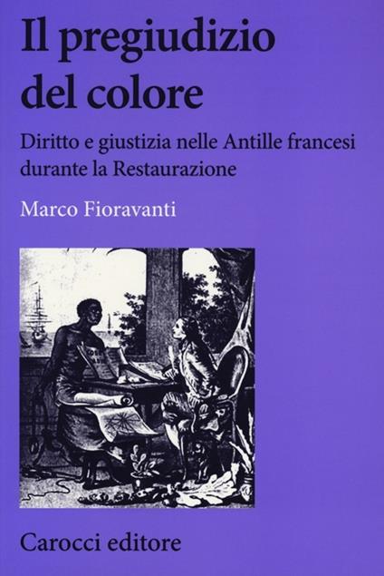Il pregiudizio del colore. Diritto e giustizia nelle Antille francesi durante la Restaurazione - Marco Fioravanti - copertina