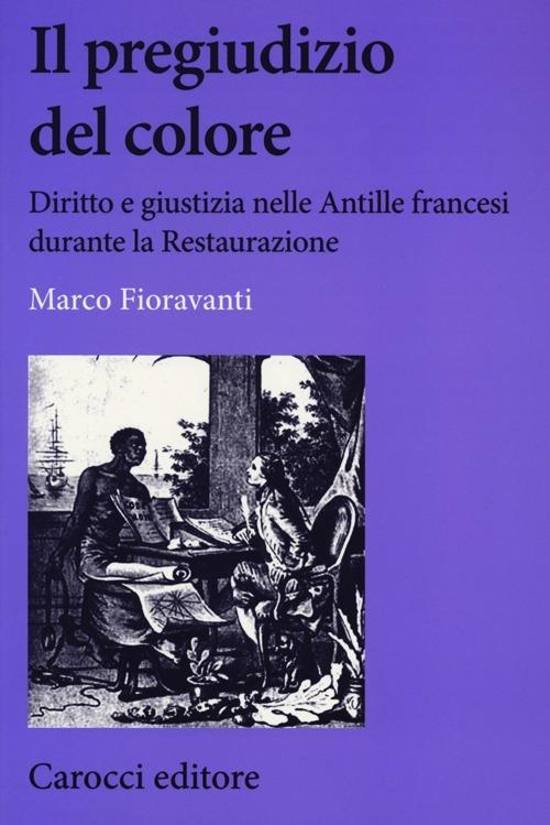Il pregiudizio del colore. Diritto e giustizia nelle Antille francesi durante la Restaurazione - Marco Fioravanti - copertina