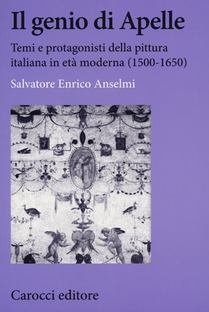 Il genio di Apelle. Temi e protagonisti della pittura italiana in età moderna (1500-1650) - Salvatore E. Anselmi - copertina